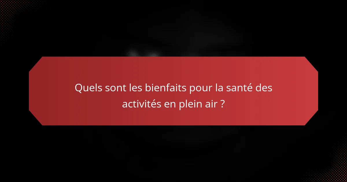 Quels sont les bienfaits pour la santé des activités en plein air ?