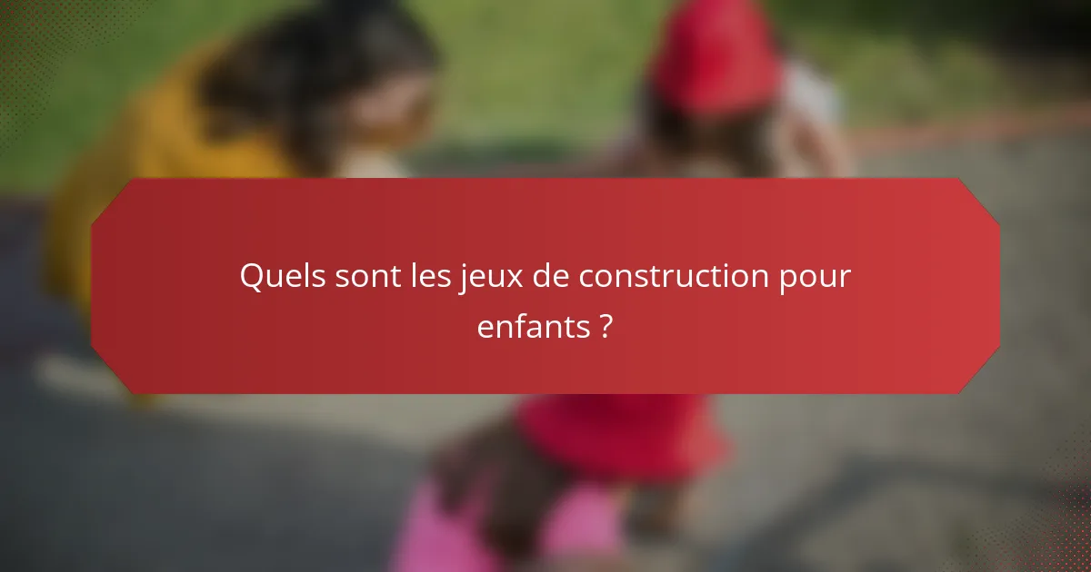 Quels sont les jeux de construction pour enfants ?