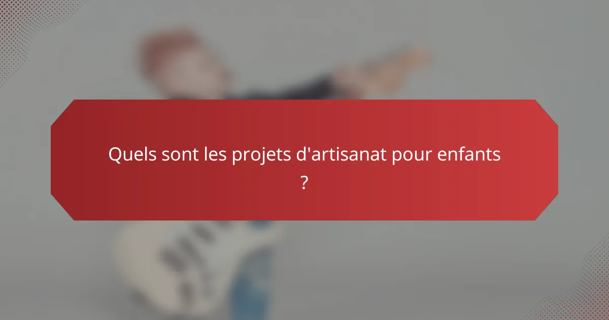 Quels sont les projets d'artisanat pour enfants ?
