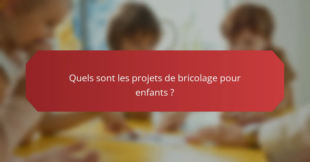 Quels sont les projets de bricolage pour enfants ?