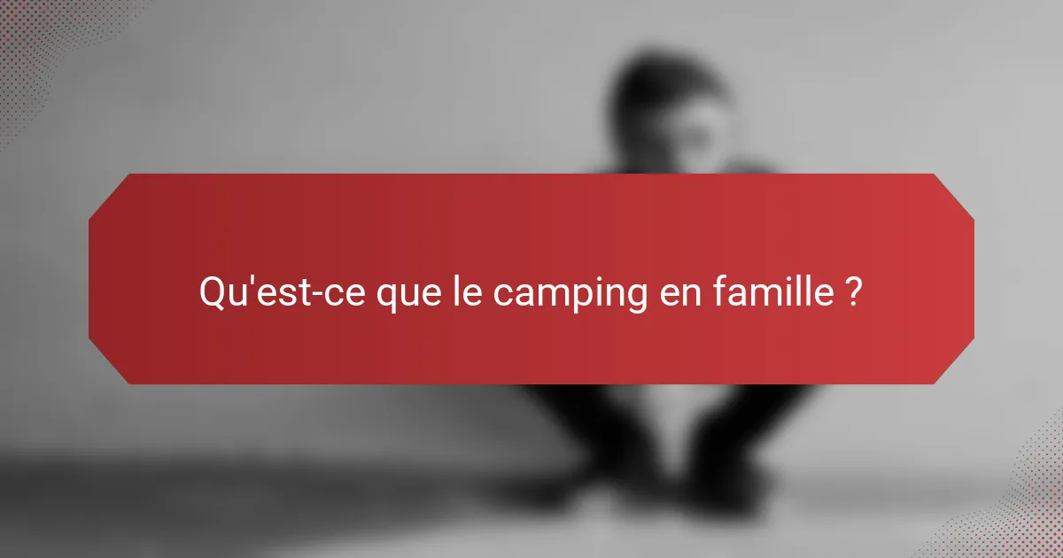 Qu'est-ce que le camping en famille ?