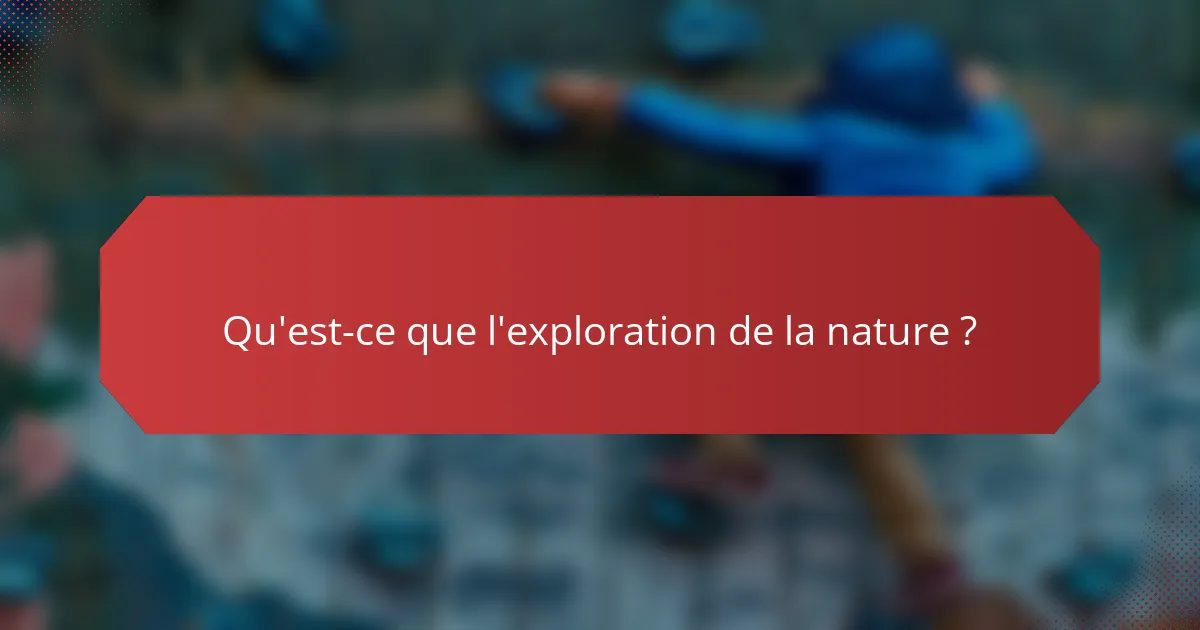 Qu'est-ce que l'exploration de la nature ?