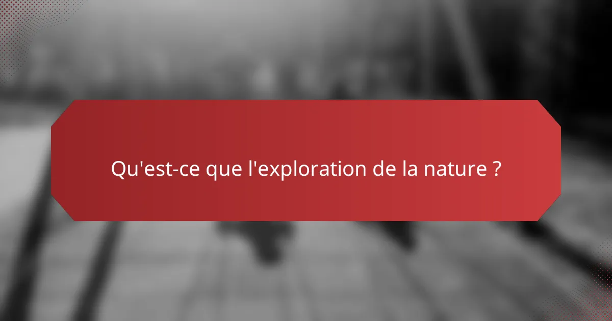 Qu'est-ce que l'exploration de la nature ?
