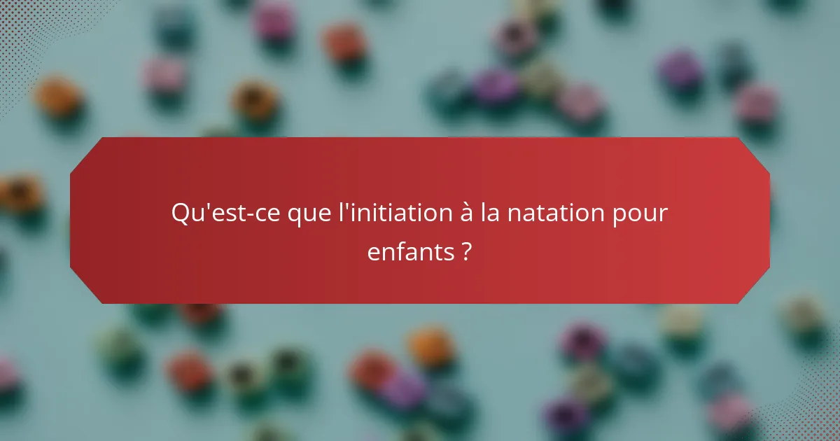 Qu'est-ce que l'initiation à la natation pour enfants ?
