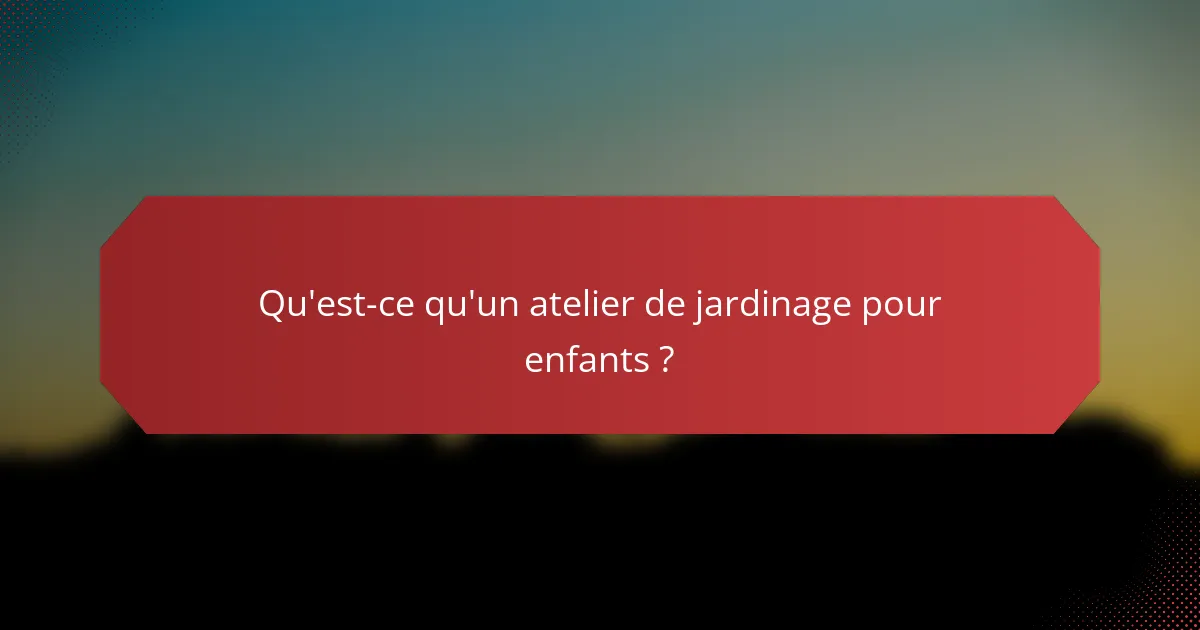 Qu'est-ce qu'un atelier de jardinage pour enfants ?