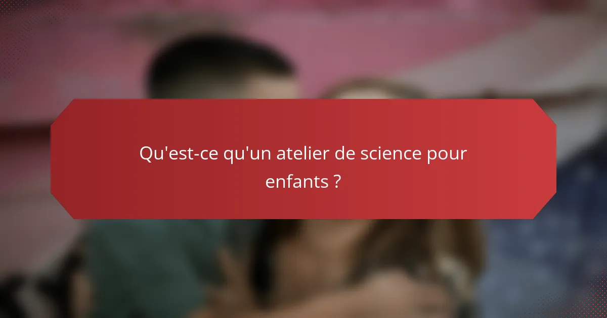 Qu'est-ce qu'un atelier de science pour enfants ?