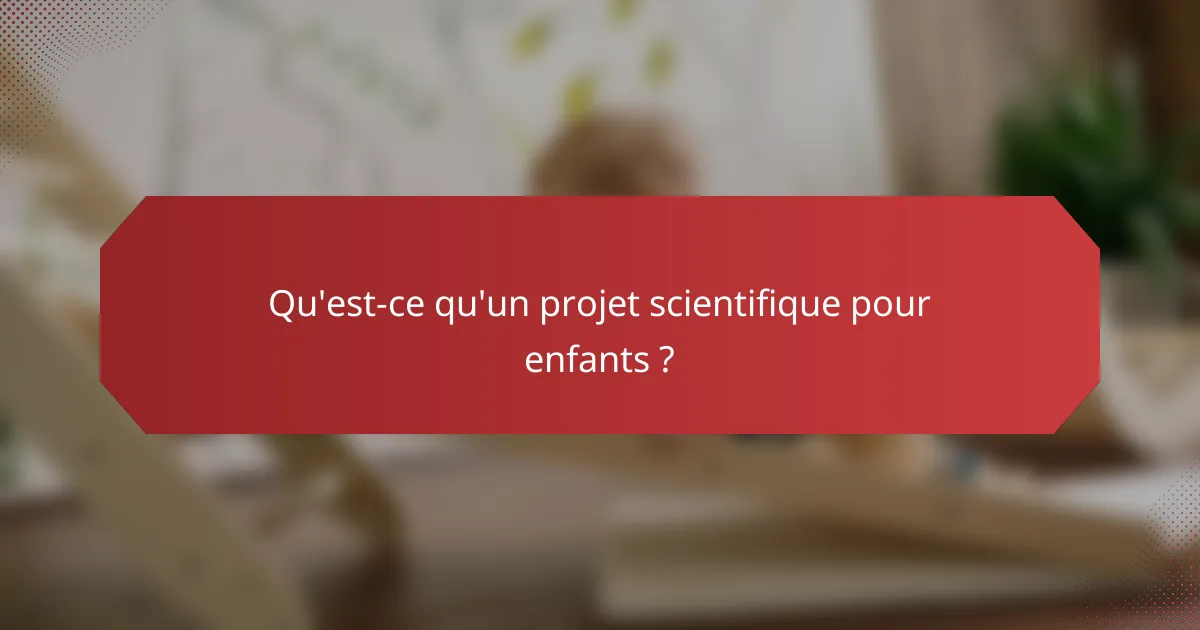 Qu'est-ce qu'un projet scientifique pour enfants ?